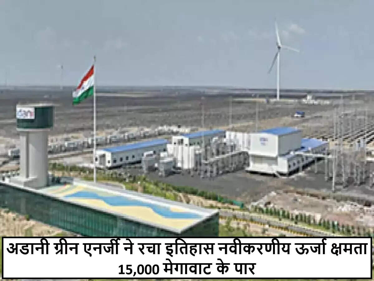 अडानी ग्रीन एनर्जी ने नवीकरणीय ऊर्जा में 15,000 मेगावाट की उपलब्धि हासिल की