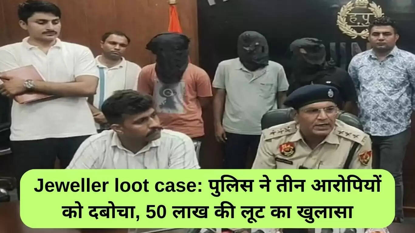 ज्वेलर लूट मामले में तीन आरोपियों की गिरफ्तारी, 50 लाख की चोरी का खुलासा