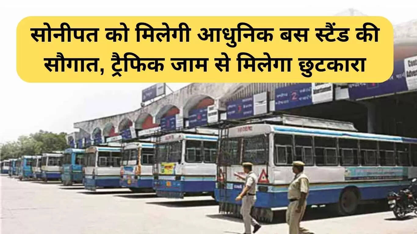 सोनीपत में नया आधुनिक बस स्टैंड: यातायात जाम से मिलेगी राहत