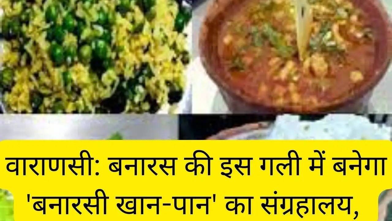 Varanasi: बनारस की इस गली में होगा 'बनारसी फूड' का म्यूजियम, मिलेगा हर स्वाद, जानें प्लान